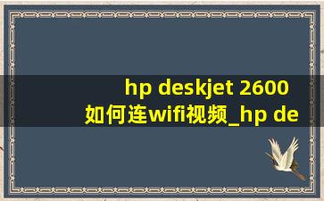 hp deskjet 2600如何连wifi视频_hp deskjet 2600如何加墨